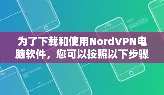为了下载和使用NordVPN电脑软件，您可以按照以下步骤进行