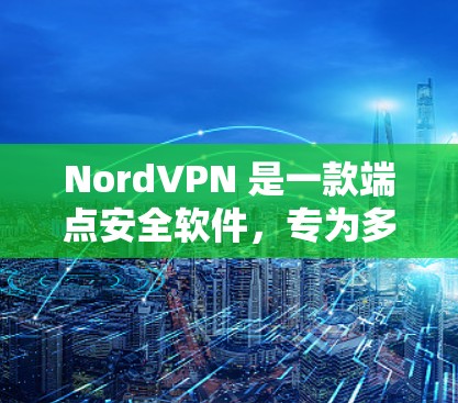 NordVPN 是一款端点安全软件，专为多设备提供端点防护，支持在 PC、手机、平板、PC 电脑等多种设备上运行。它通过多端客户端功能，确保用户在不同设备上安全访问互联网