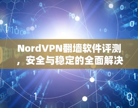 NordVPN翻墙软件评测,安全与稳定的全面解决方案