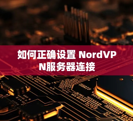 如何正确设置 NordVPN服务器连接