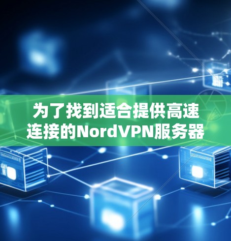 为了找到适合提供高速连接的NordVPN服务器,您可以按照以下步骤进行选择