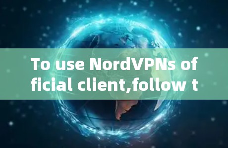 To use NordVPNs official client,follow these organized steps: