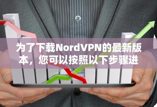为了下载NordVPN的最新版本,您可以按照以下步骤进行操作