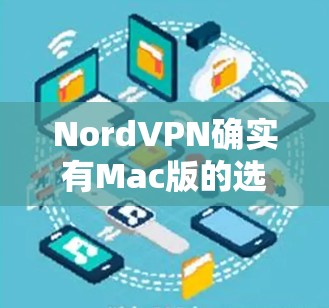 NordVPN确实有Mac版的选项，可以直接下载并使用。以下是获取NordVPNMac版的步骤