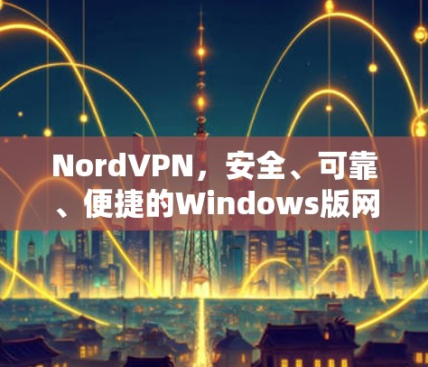NordVPN，安全、可靠、便捷的Windows版网络VPN