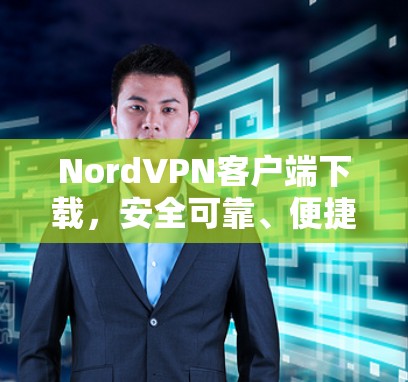 NordVPN客户端下载,安全可靠、便捷便捷的安全体验