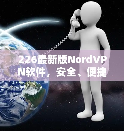 226最新版NordVPN软件,安全、便捷、方便,为你的互联网保驾护航!