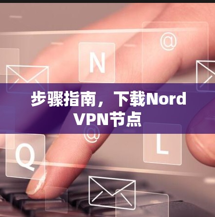 步骤指南，下载NordVPN节点