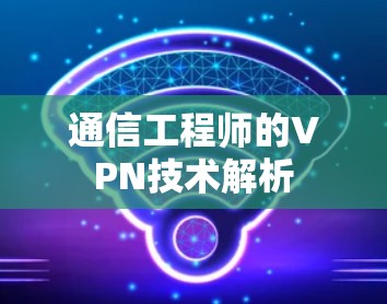 通信工程师的VPN技术解析