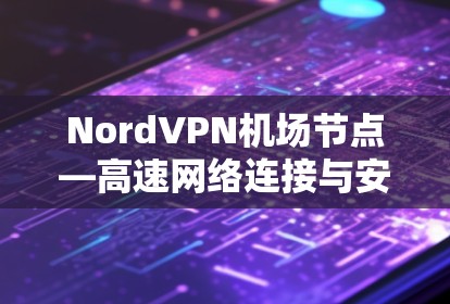 NordVPN机场节点—高速网络连接与安全防护解决方案