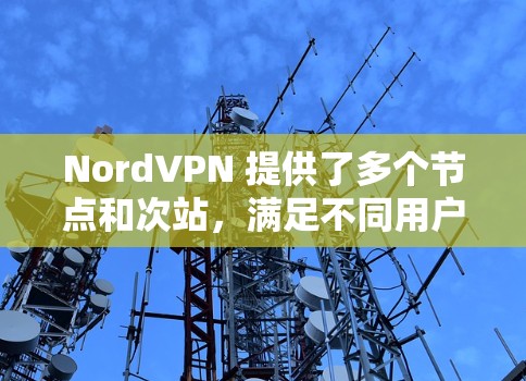 NordVPN 提供了多个节点和次站，满足不同用户的需求。以下是详细的节点和测速信息，以及如何选择合适的节点