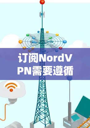 订阅NordVPN需要遵循以下步骤，确保安全、高效并符合你的需求