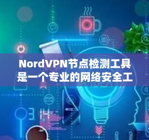 NordVPN节点检测工具是一个专业的网络安全工具，旨在检测和防范VPN系统的攻击。以下是对该工具的详细分析和建议