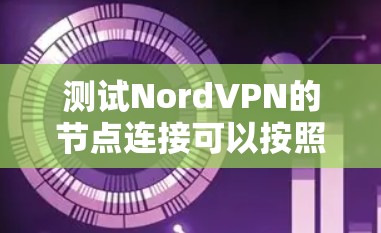测试NordVPN的节点连接可以按照以下步骤进行