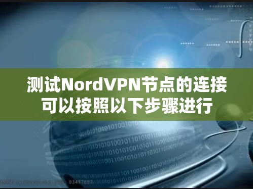 测试NordVPN节点的连接可以按照以下步骤进行
