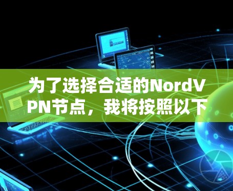 为了选择合适的NordVPN节点，我将按照以下步骤进行分析和决策