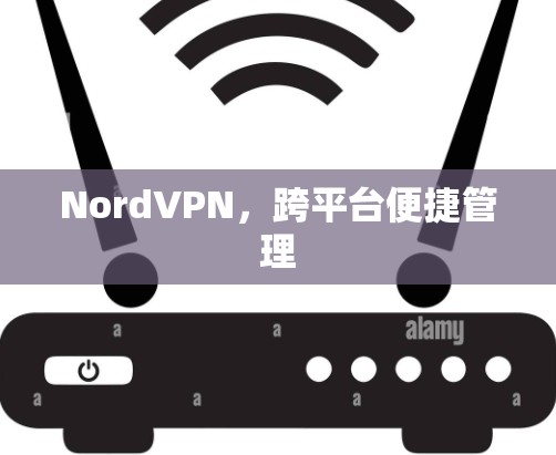 NordVPN,跨平台便捷管理