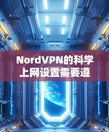 NordVPN的科学上网设置需要遵循安全规范和最佳实践,以确保您的网络访问安全可靠。以下是设置NordVPN科学上网的基本步骤和注意事项