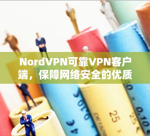 NordVPN可靠VPN客户端,保障网络安全的优质选择