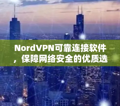 NordVPN可靠连接软件，保障网络安全的优质选择