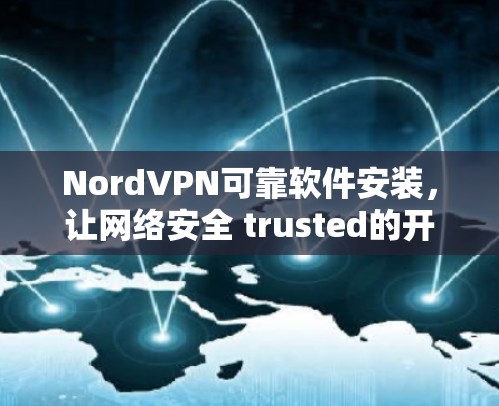 NordVPN可靠软件安装,让网络安全 trusted的开始