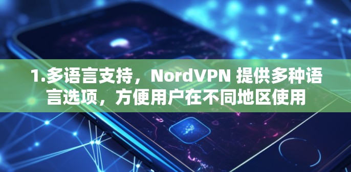 1.多语言支持，NordVPN 提供多种语言选项，方便用户在不同地区使用