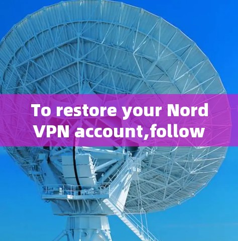 To restore your NordVPN account,follow these organized steps: