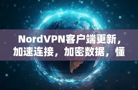 NordVPN客户端更新,加速连接,加密数据,懂这些细节才能安全连接