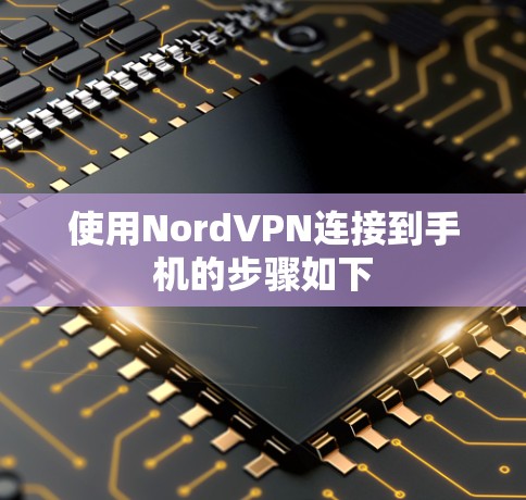 使用NordVPN连接到手机的步骤如下