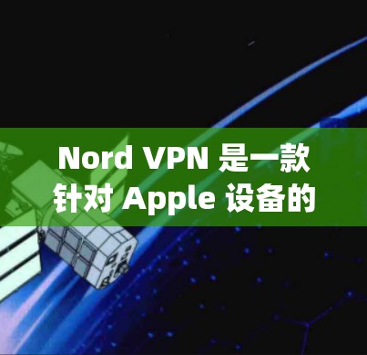 Nord VPN 是一款针对 Apple 设备的VPN服务，支持在 Apple 设备上进行加密通信。以下是关于 Nord VPN 在 Apple 平台上的一些关键信息以及如何连接