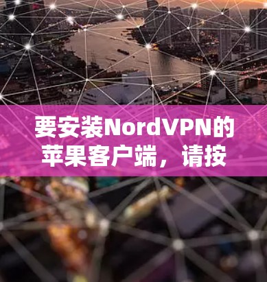 要安装NordVPN的苹果客户端,请按照以下步骤操作
