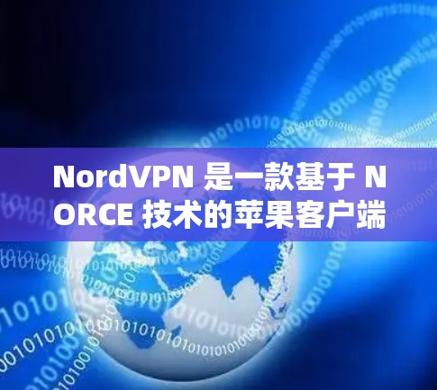 NordVPN 是一款基于 NORCE 技术的苹果客户端VPN应用，旨在提供安全、可靠和高效的数据传输服务。如果你正在考虑在苹果设备上安装VPN软件，以下是一些推荐的NordVPN客户端