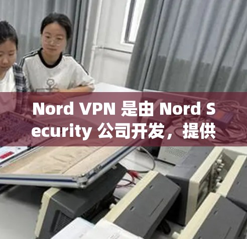 Nord VPN 是由 Nord Security 公司开发,提供专业级的网络VPN服务。以下是几个推荐的Nord VPN 软件,根据不同的需求和使用场景推荐