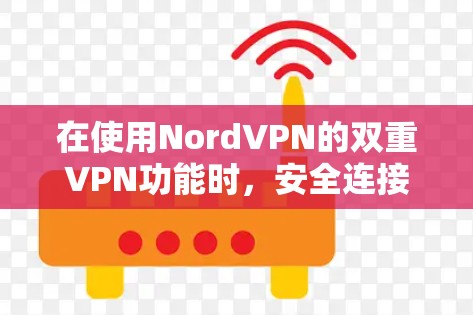 在使用NordVPN的双重VPN功能时，安全连接设置是确保连接安全和隐私的关键步骤。以下是详细的教程，帮助您成功配置双重VPN的安全连接