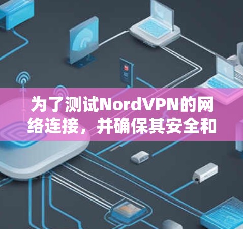 为了测试NordVPN的网络连接,并确保其安全和稳定,可以按照以下步骤进行