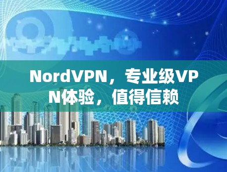 NordVPN,专业级VPN体验,值得信赖