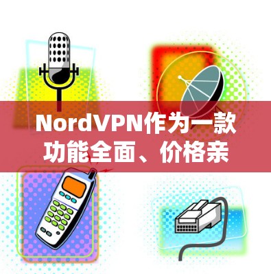 NordVPN作为一款功能全面、价格亲民的VPN应用，适合多种用户场景，包括个人用户、企业用户以及视频会议等。以下是关于NordVPN的详细总结