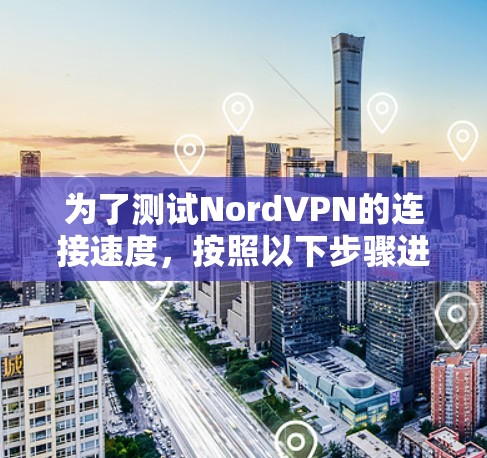 为了测试NordVPN的连接速度，按照以下步骤进行操作