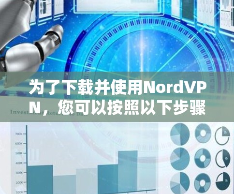 为了下载并使用NordVPN,您可以按照以下步骤操作