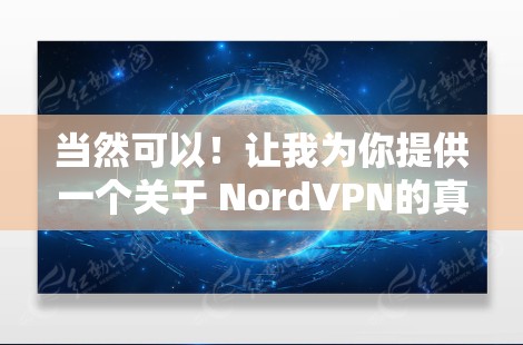 当然可以！让我为你提供一个关于 NordVPN的真实体验的总结，涵盖一些关键点