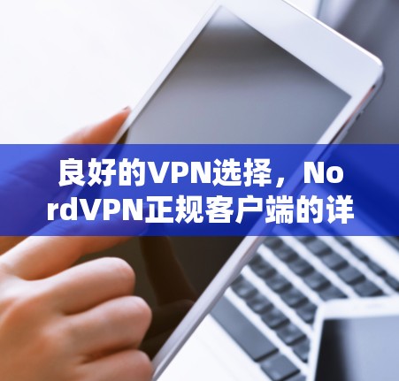 良好的VPN选择,NordVPN正规客户端的详尽解析