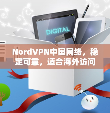 NordVPN中国网络,稳定可靠,适合海外访问