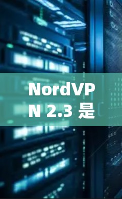 NordVPN 2.3 是最新版本的增强VPN应用,以其更高的安全性、更流畅的网络连接和更智能的设备适配功能而备受关注。以下是该版本的主要特点和更新