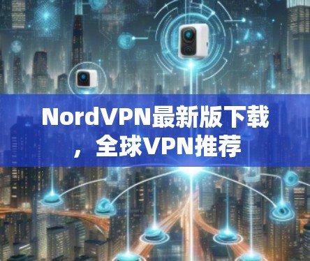 NordVPN最新版下载,全球VPN推荐