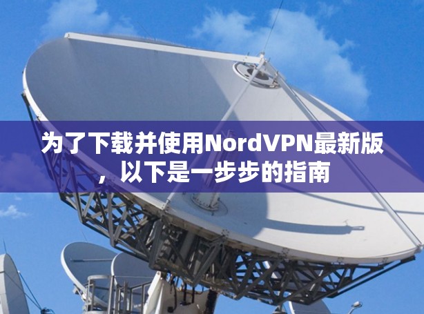 为了下载并使用NordVPN最新版,以下是一步步的指南