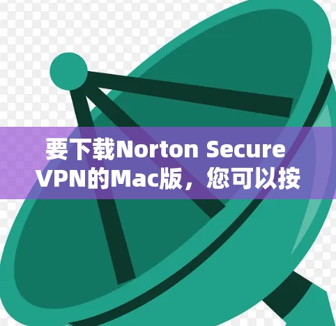 要下载Norton Secure VPN的Mac版，您可以按照以下步骤进行