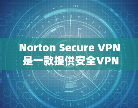 Norton Secure VPN 是一款提供安全VPN服务的软件,深受用户喜爱。关于其速度的分析,可以分为以下几个方面