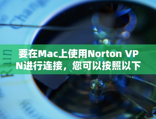 要在Mac上使用Norton VPN进行连接，您可以按照以下步骤操作