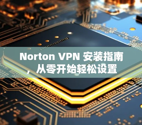 Norton VPN 安装指南,从零开始轻松设置