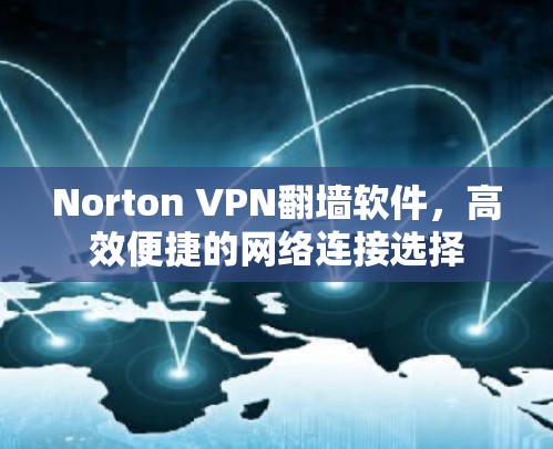 Norton VPN翻墙软件,高效便捷的网络连接选择